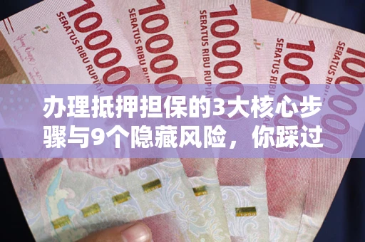 武汉办理抵押担保的3大核心步骤与9个隐藏风险，你踩过哪个坑？
