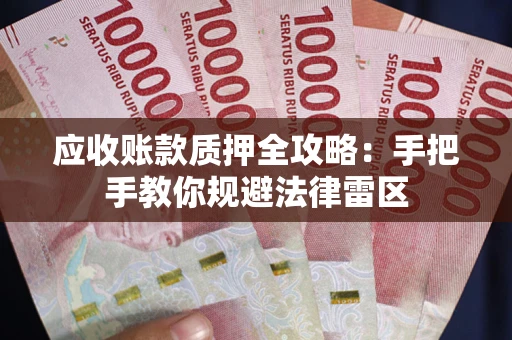 武汉应收账款质押全攻略：手把手教你规避法律雷区