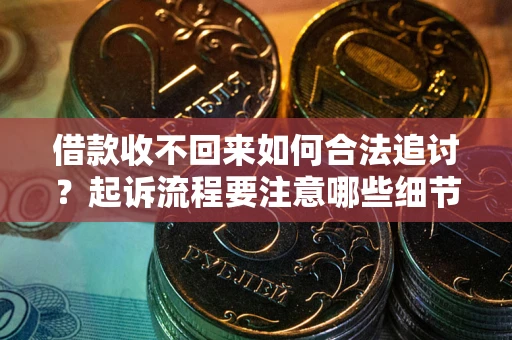 武汉借款收不回来如何合法追讨？起诉流程要注意哪些细节？