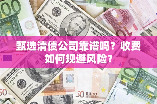 武汉甄选清债公司靠谱吗？收费如何规避风险？