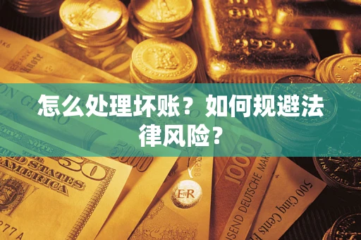 武汉怎么处理坏账？如何规避法律风险？