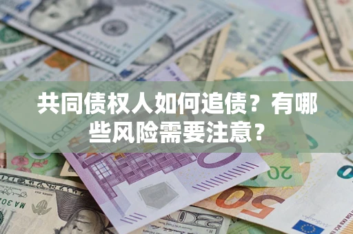 武汉共同债权人如何追债？有哪些风险需要注意？
