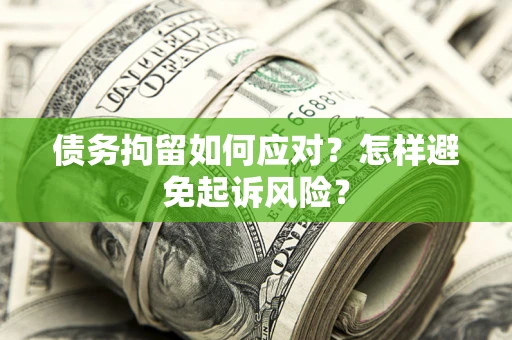 武汉债务拘留如何应对？怎样避免起诉风险？