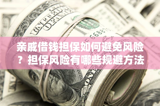 武汉亲戚借钱担保如何避免风险？担保风险有哪些规避方法？