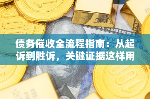 武汉债务催收全流程指南：从起诉到胜诉，关键证据这样用