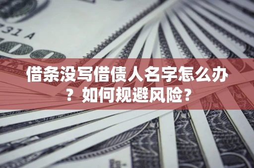 武汉借条没写借债人名字怎么办？如何规避风险？