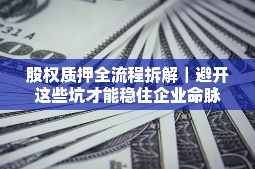 武汉股权质押全流程拆解｜避开这些坑才能稳住企业命脉