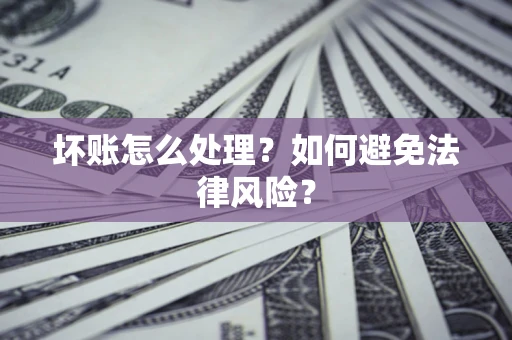 武汉坏账怎么处理？如何避免法律风险？