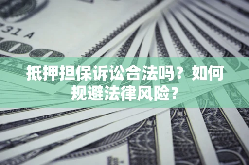 武汉抵押担保诉讼合法吗？如何规避法律风险？