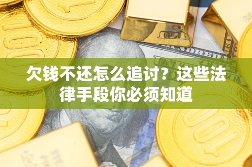 武汉欠钱不还怎么追讨？这些法律手段你必须知道