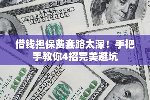 武汉借钱担保费套路太深！手把手教你4招完美避坑