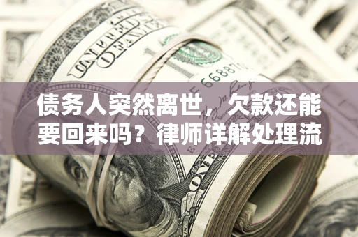 武汉债务人突然离世，欠款还能要回来吗？律师详解处理流程
