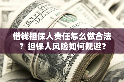 武汉借钱担保人责任怎么做合法？担保人风险如何规避？