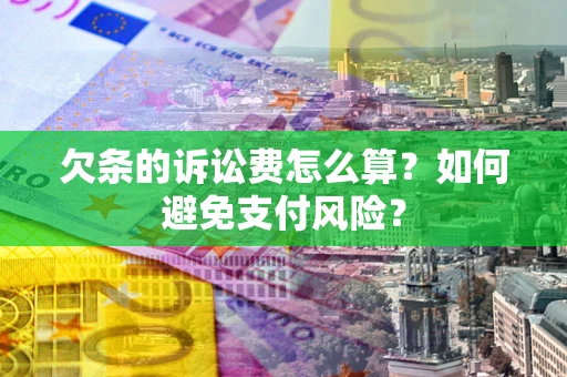 武汉欠条的诉讼费怎么算？如何避免支付风险？