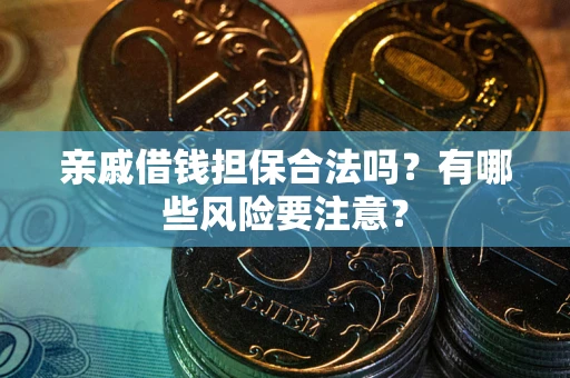 武汉亲戚借钱担保合法吗？有哪些风险要注意？