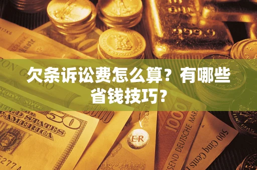武汉欠条诉讼费怎么算？有哪些省钱技巧？