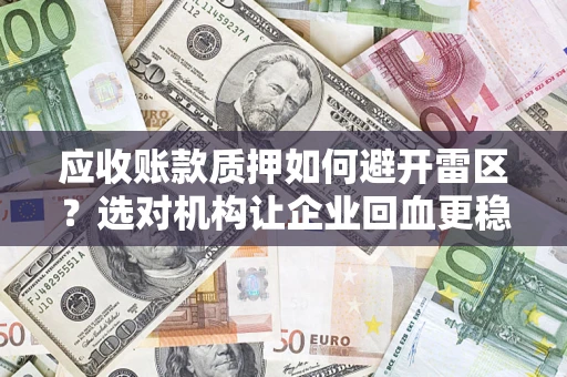 武汉应收账款质押如何避开雷区？选对机构让企业回血更稳