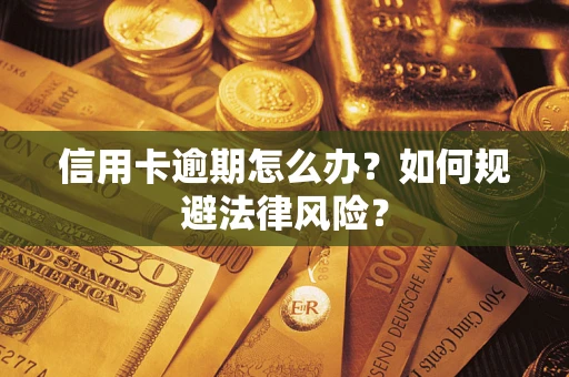 武汉信用卡逾期怎么办？如何规避法律风险？