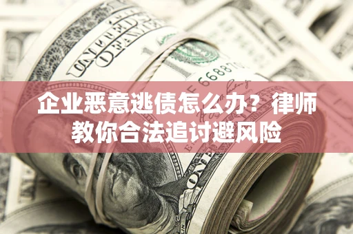 武汉企业恶意逃债怎么办？律师教你合法追讨避风险
