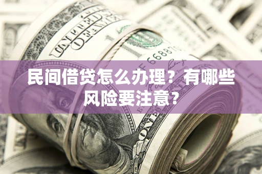 武汉民间借贷怎么办理？有哪些风险要注意？