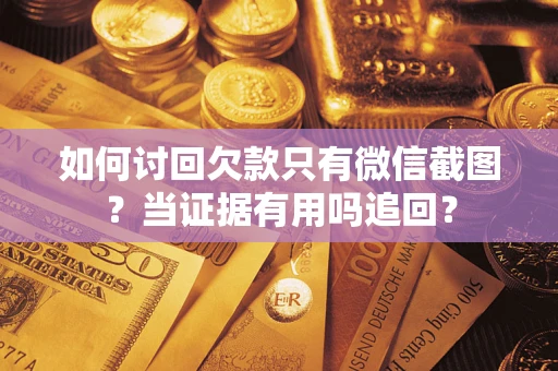 武汉如何讨回欠款只有微信截图？当证据有用吗追回？