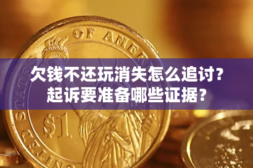 武汉欠钱不还玩消失怎么追讨？起诉要准备哪些证据？