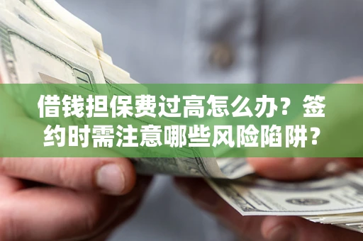 武汉借钱担保费过高怎么办？签约时需注意哪些风险陷阱？
