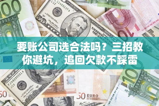 武汉要账公司选合法吗？三招教你避坑，追回欠款不踩雷