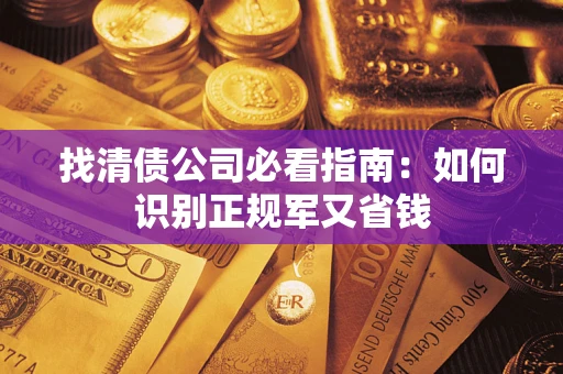 武汉找清债公司必看指南：如何识别正规军又省钱