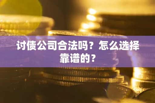武汉讨债公司合法吗？怎么选择靠谱的？