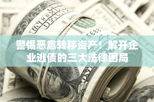 武汉警惕恶意转移资产！解开企业逃债的三大法律困局