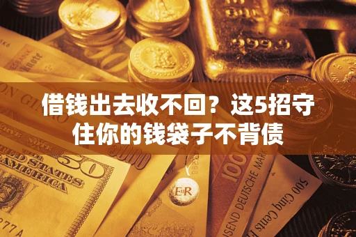 武汉借钱出去收不回？这5招守住你的钱袋子不背债