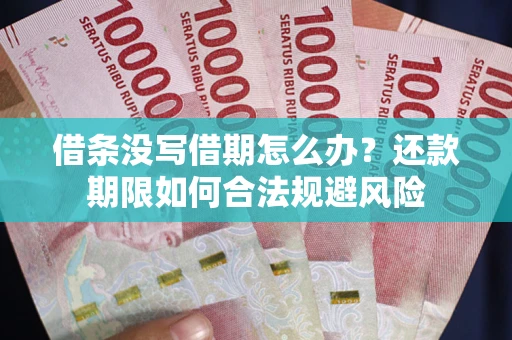 武汉借条没写借期怎么办？还款期限如何合法规避风险