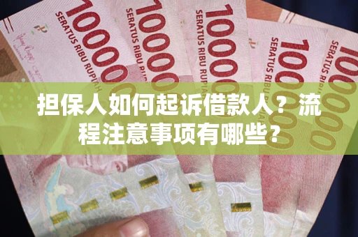 武汉担保人如何起诉借款人？流程注意事项有哪些？