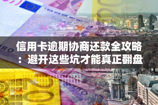 武汉信用卡逾期协商还款全攻略：避开这些坑才能真正翻盘