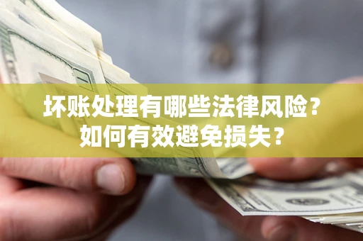 武汉坏账处理有哪些法律风险？如何有效避免损失？